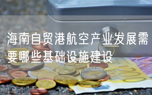 海南自贸港航空产业发展需要哪些基础设施建设