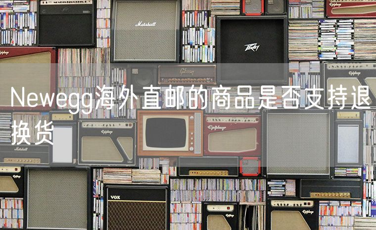 Newegg海外直邮的商品是否支持退换货