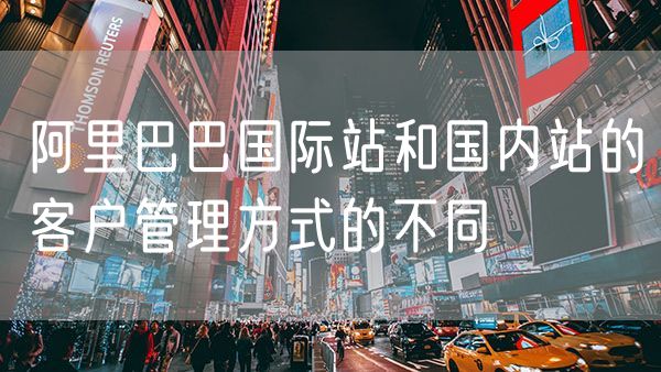 阿里巴巴国际站和国内站的客户管理方式的不同