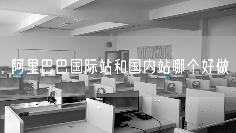 阿里巴巴国际站和国内站哪个好做