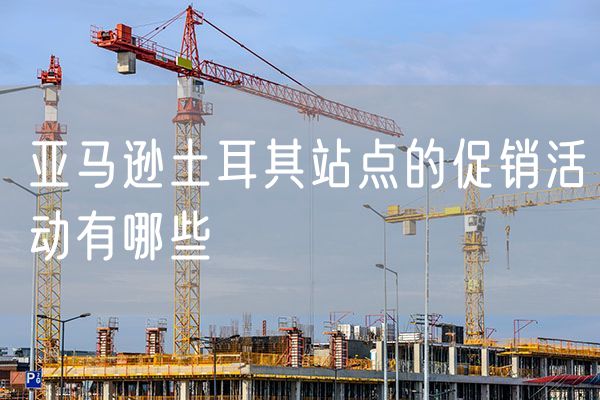 亚马逊土耳其站点的促销活动有哪些
