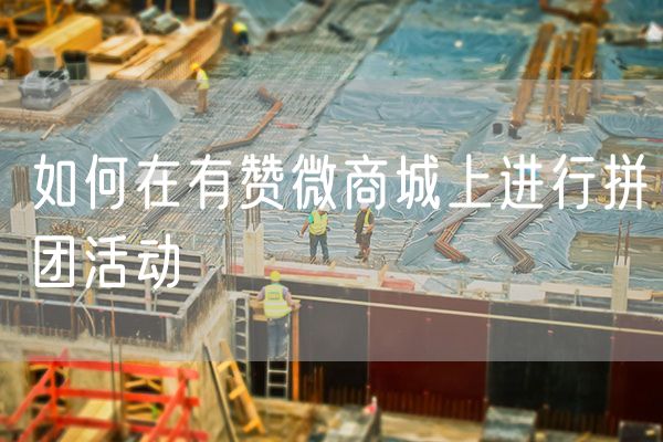 如何在有赞微商城上进行拼团活动