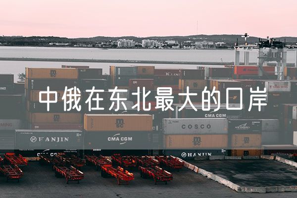 中俄在东北最大的口岸 滨海港口的货物主要是从哪些地方来的