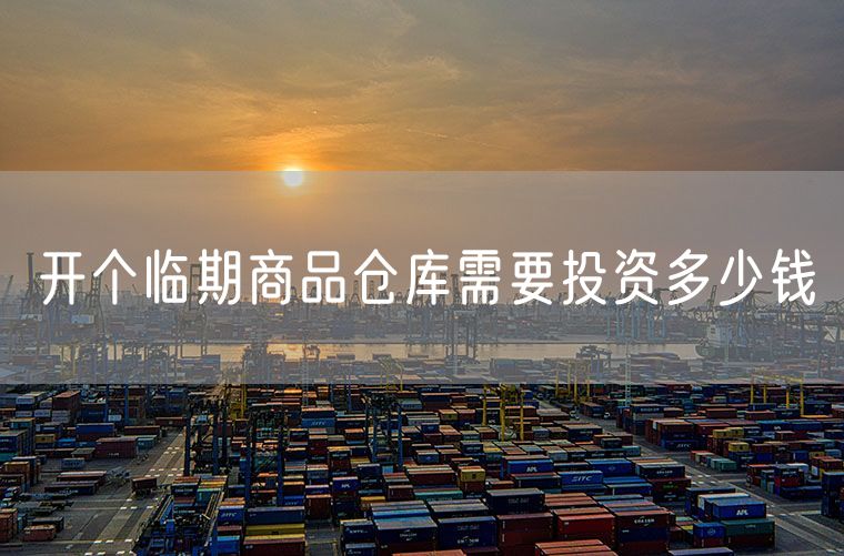 开个临期商品仓库需要投资多少钱