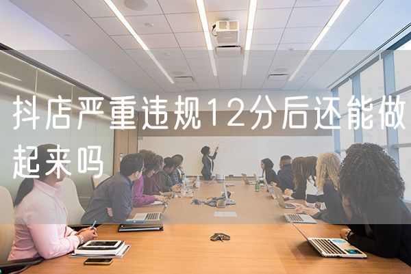 抖店严重违规12分后还能做起来吗