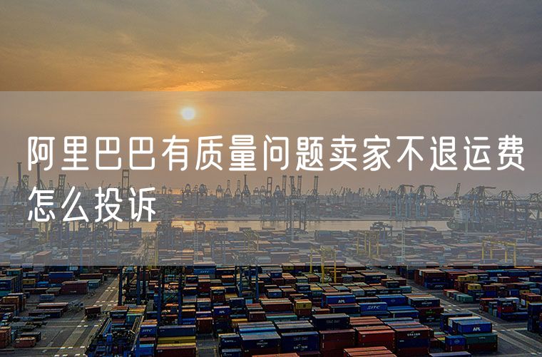 阿里巴巴有质量问题卖家不退运费怎么投诉