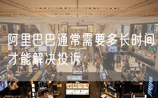 阿里巴巴通常需要多长时间才能解决投诉