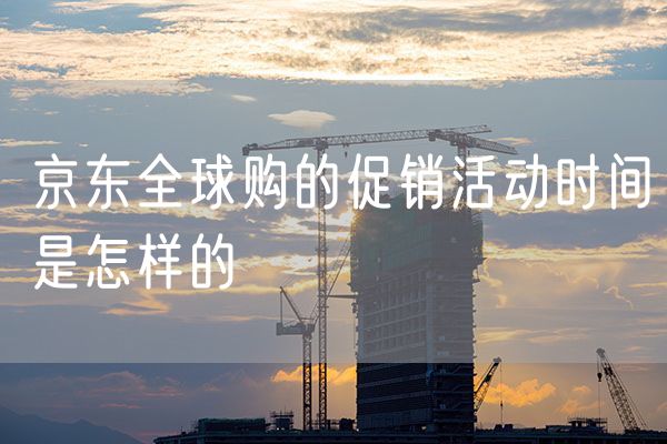 京东全球购的促销活动时间是怎样的