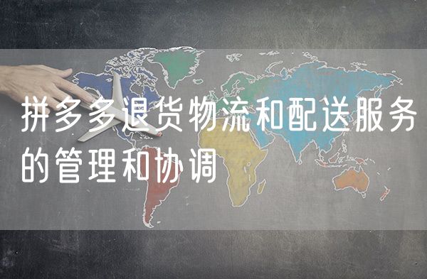 拼多多退货物流和配送服务的管理和协调