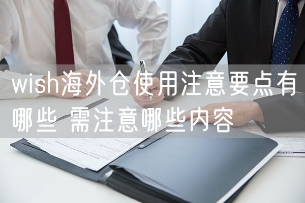 wish海外仓使用注意要点有哪些 需注意哪些内容