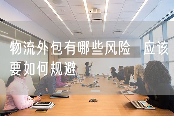 物流外包有哪些风险  应该要如何规避