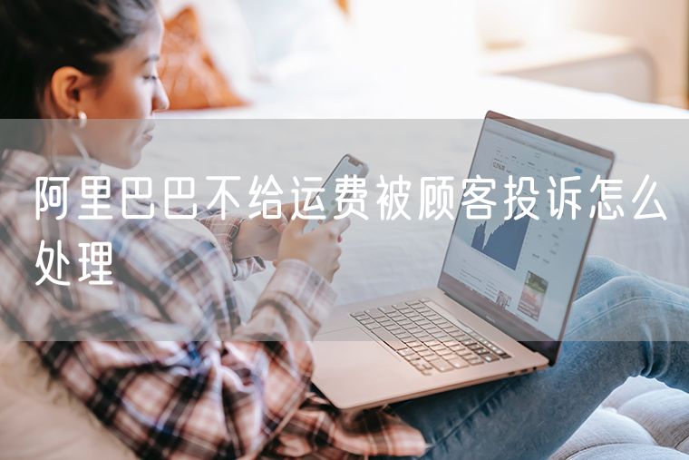 阿里巴巴不给运费被顾客投诉怎么处理