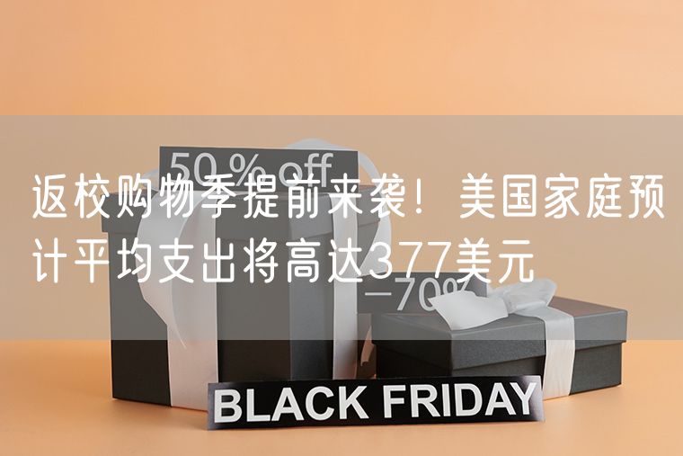 返校购物季提前来袭！美国家庭预计平均支出将高达377美元