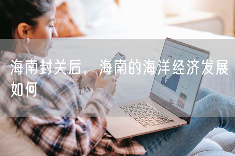 海南封关后，海南的海洋经济发展如何