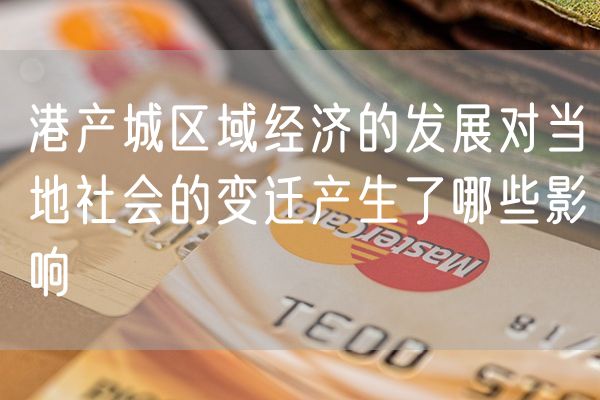 港产城区域经济的发展对当地社会的变迁产生了哪些影响