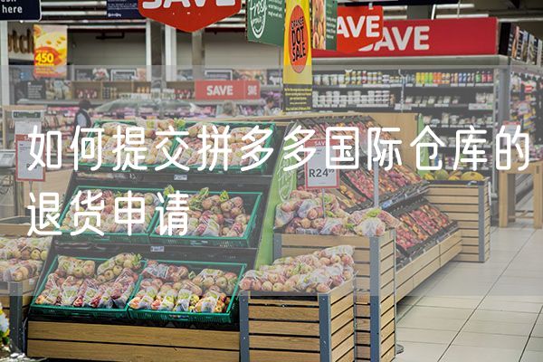 如何提交拼多多国际仓库的退货申请