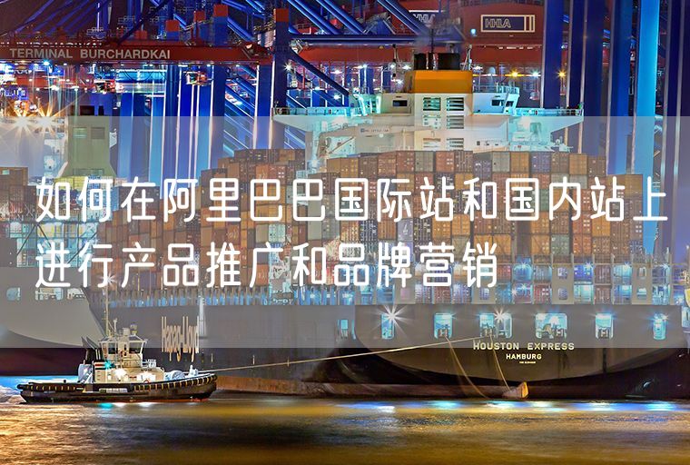如何在阿里巴巴国际站和国内站上进行产品推广和品牌营销