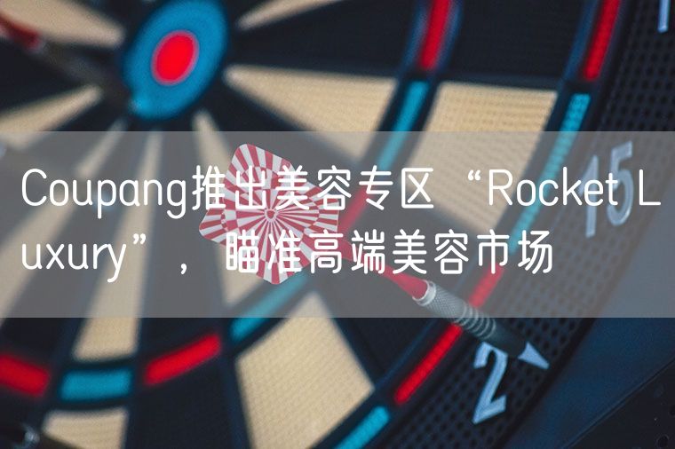 Coupang推出美容专区“Rocket Luxury”，瞄准高端美容市场