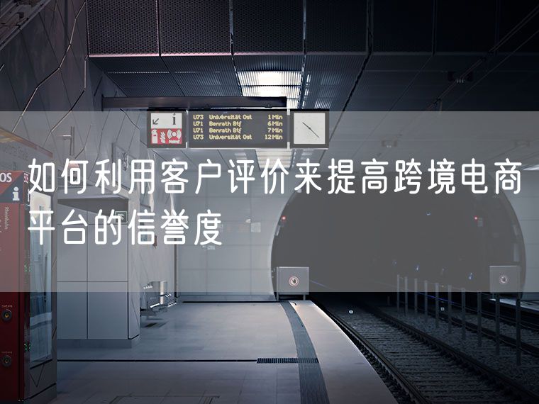 如何利用客户评价来提高跨境电商平台的信誉度