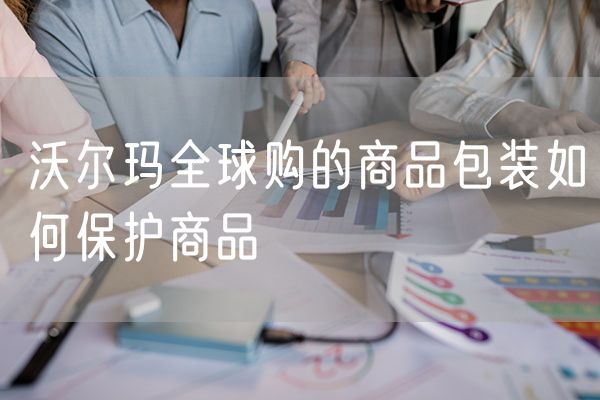 沃尔玛全球购的商品包装如何保护商品