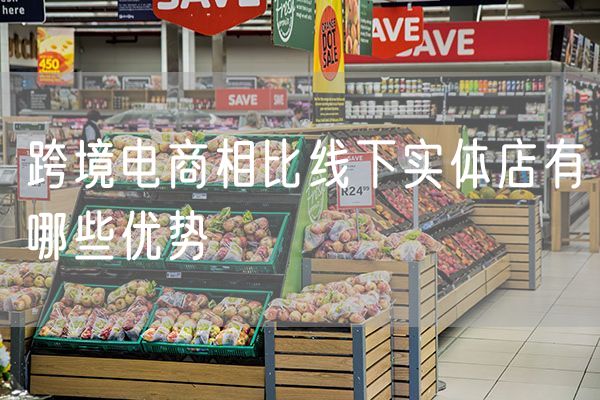 跨境电商相比线下实体店有哪些优势