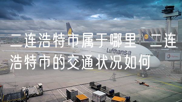 二连浩特市属于哪里  二连浩特市的交通状况如何