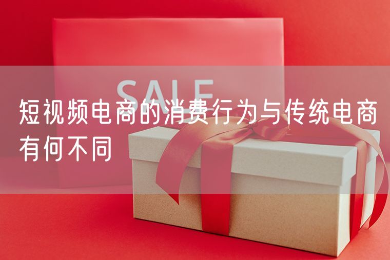 短视频电商的消费行为与传统电商有何不同