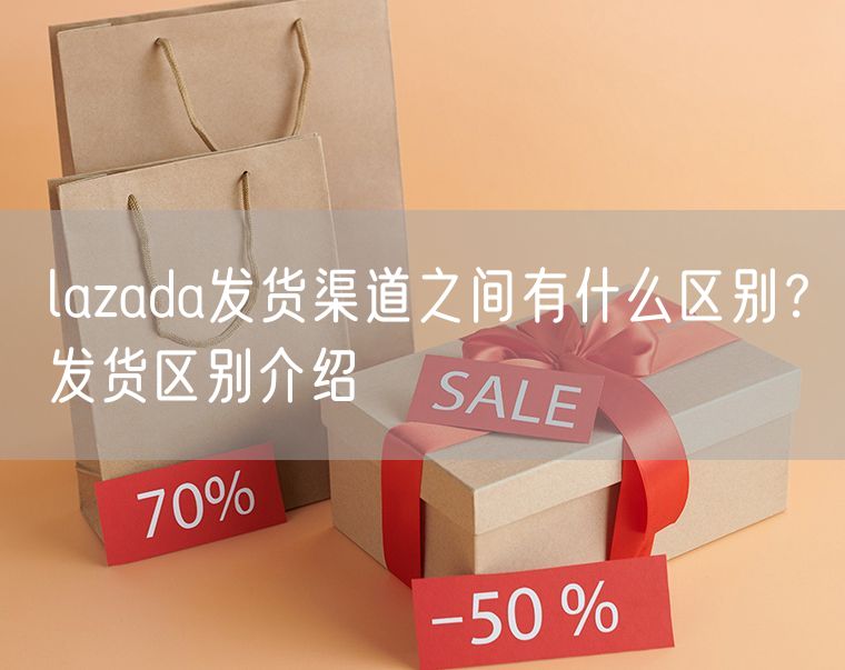 lazada发货渠道之间有什么区别？发货区别介绍