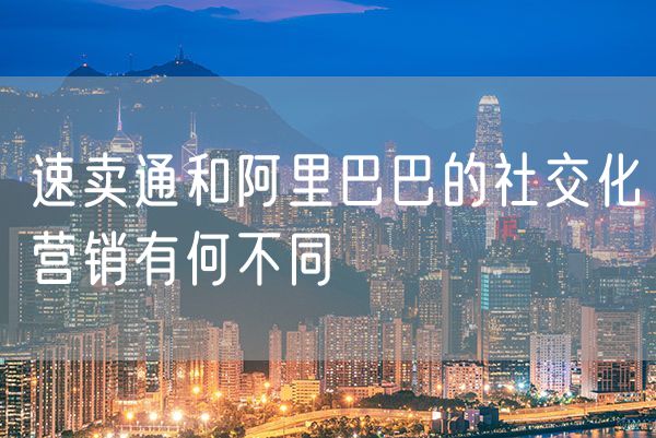 速卖通和阿里巴巴的社交化营销有何不同