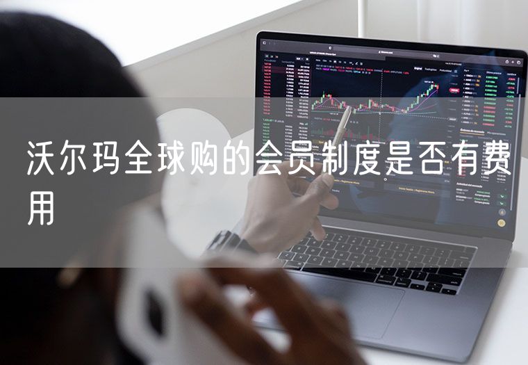 沃尔玛全球购的会员制度是否有费用