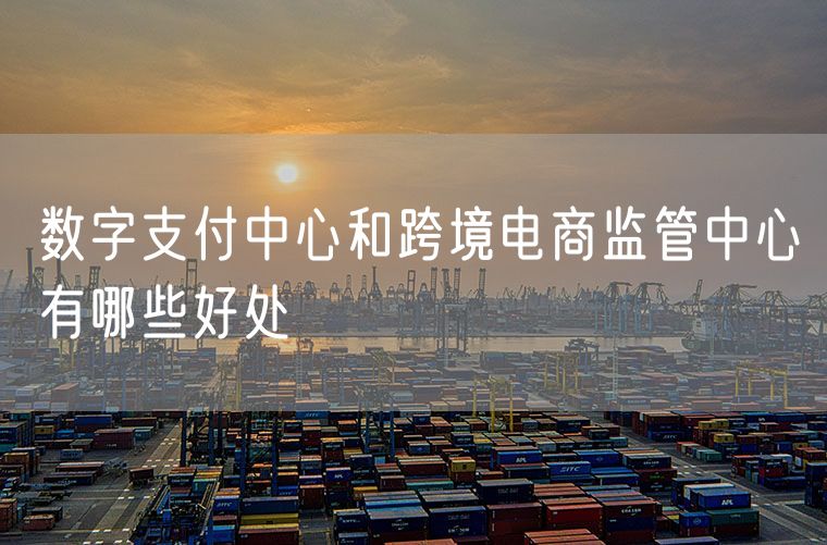 数字支付中心和跨境电商监管中心有哪些好处