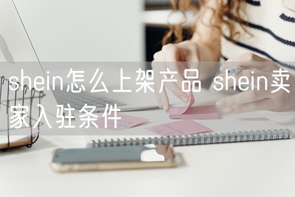 shein怎么上架产品 shein卖家入驻条件