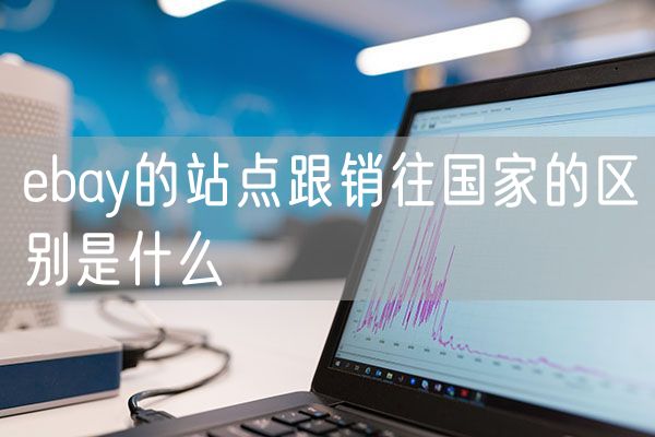 ebay的站点跟销往国家的区别是什么