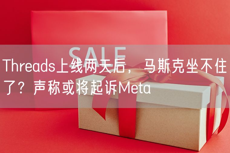 Threads上线两天后，马斯克坐不住了？声称或将起诉Meta