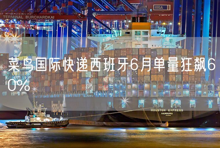 菜鸟国际快递西班牙6月单量狂飙60%