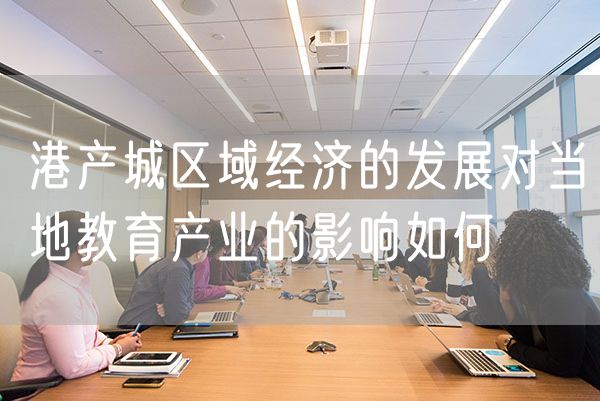 港产城区域经济的发展对当地教育产业的影响如何