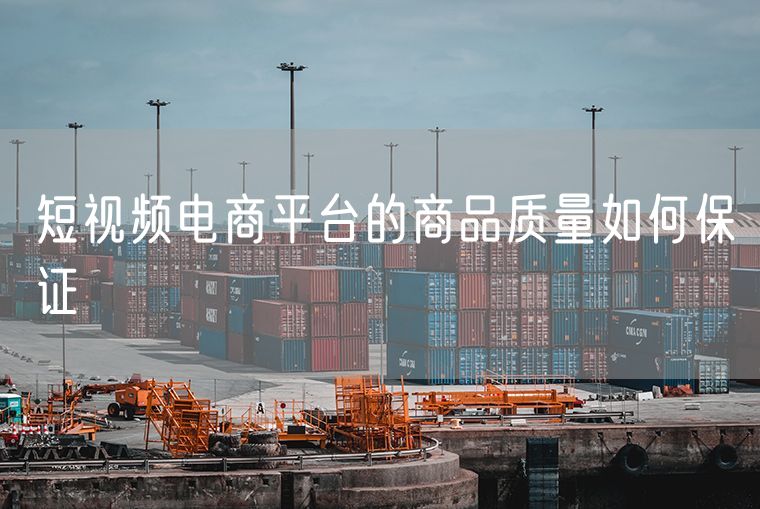 短视频电商平台的商品质量如何保证