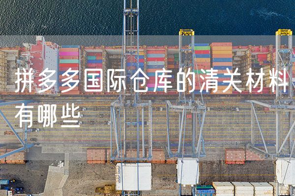 拼多多国际仓库的清关材料有哪些