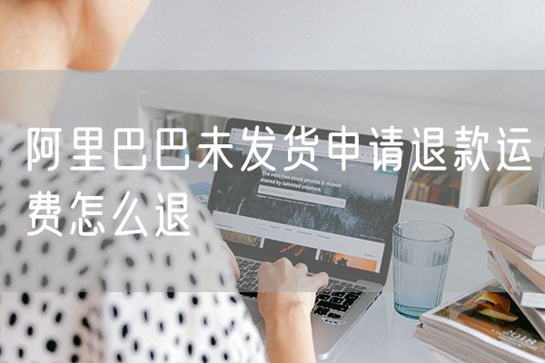 阿里巴巴未发货申请退款运费怎么退