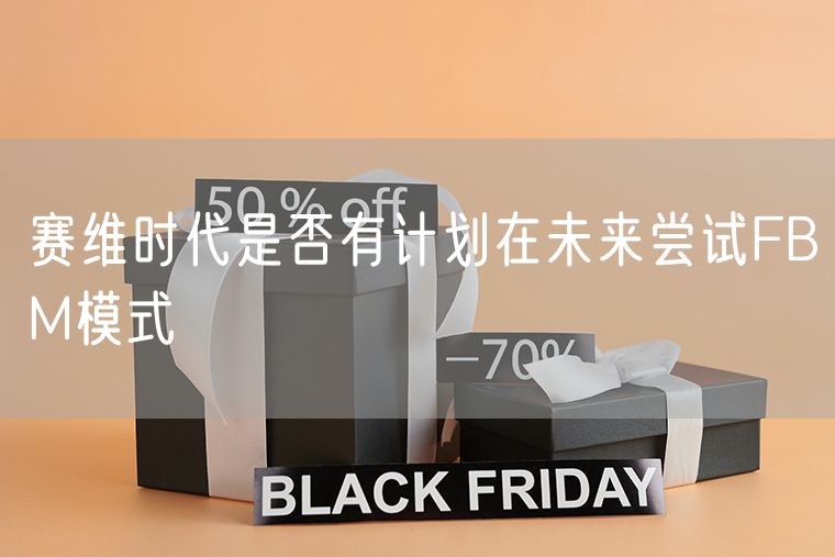 赛维时代是否有计划在未来尝试FBM模式
