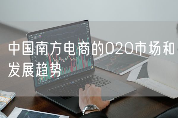中国南方电商的O2O市场和发展趋势