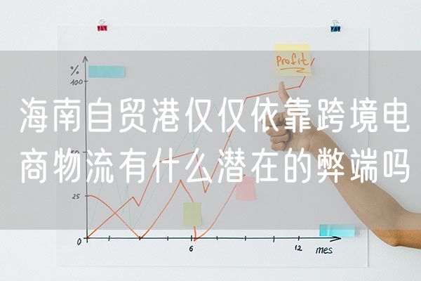 海南自贸港仅仅依靠跨境电商物流有什么潜在的弊端吗