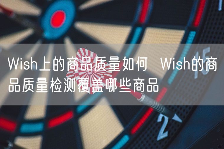Wish上的商品质量如何  Wish的商品质量检测覆盖哪些商品