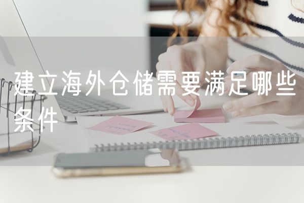 建立海外仓储需要满足哪些条件
