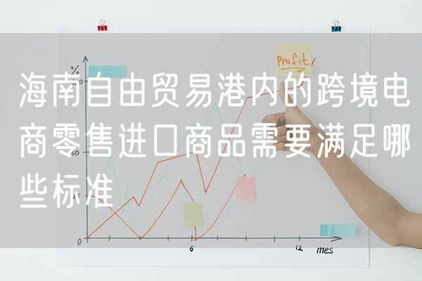 海南自由贸易港内的跨境电商零售进口商品需要满足哪些标准