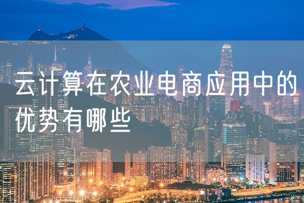云计算在农业电商应用中的优势有哪些