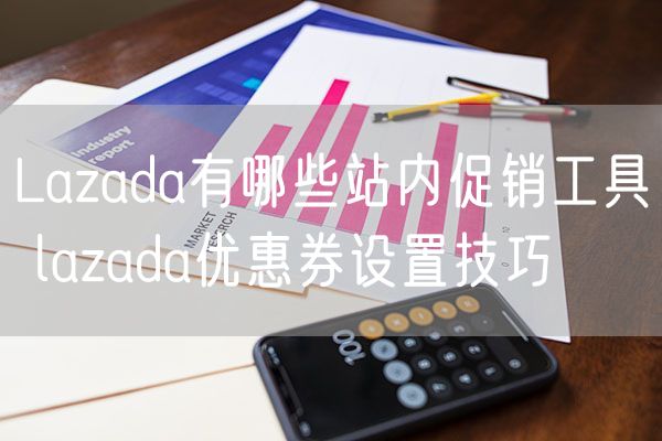  Lazada有哪些站内促销工具 lazada优惠券设置技巧