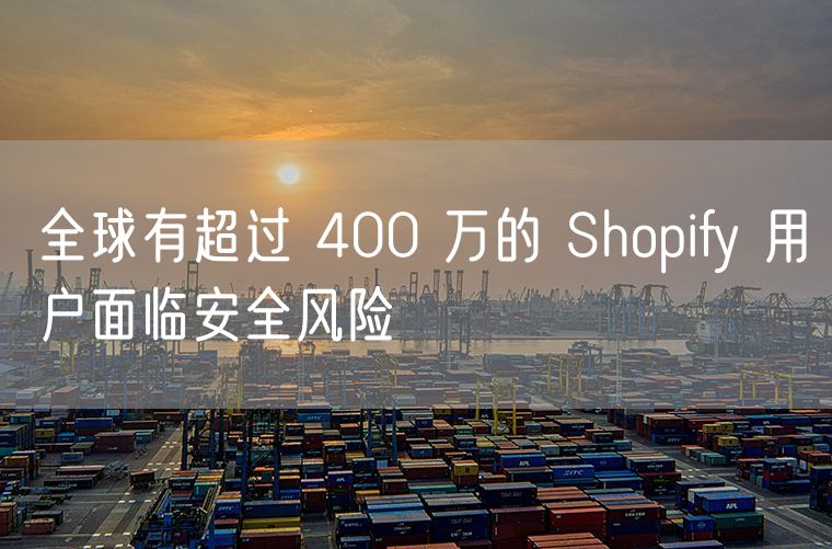 全球有超过 400 万的 Shopify 用户面临安全风险