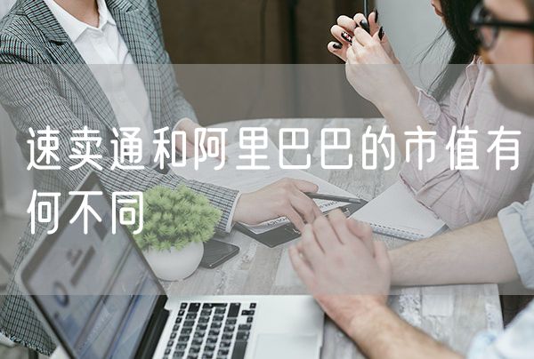速卖通和阿里巴巴的市值有何不同