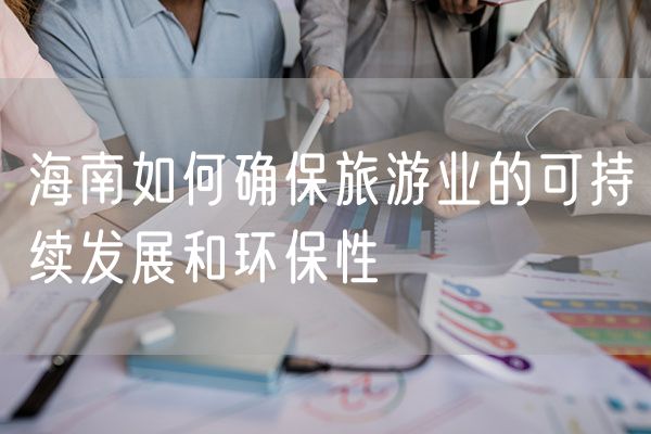 海南如何确保旅游业的可持续发展和环保性
